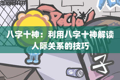 八字十神:利用八字十神解读人际关系的技巧