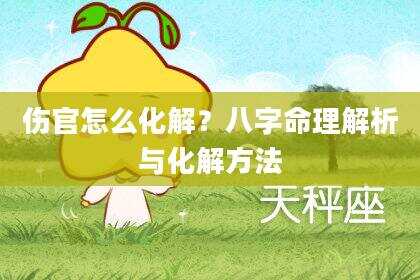 伤官怎么化解?八字命理解析与化解方法