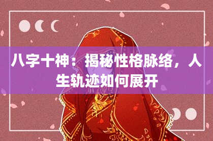 八字十神:揭秘性格脉络,人生轨迹如何展开