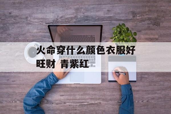 火命人佩戴什么？提升运势的完美选择！