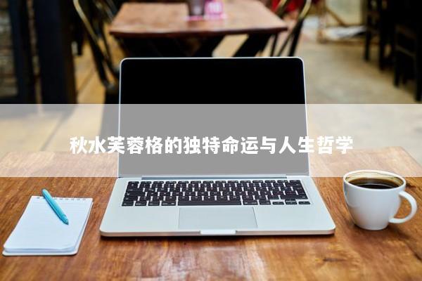 秋水芙蓉格的独特命运与人生哲学