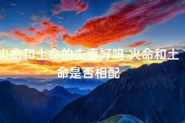 火命与土命搭配最佳,双星共耀人生辉煌 火命与土命搭配最佳,双星共耀人生辉煌