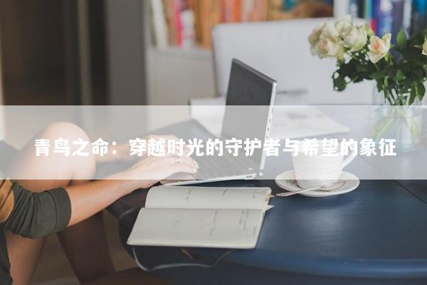 青鸟之命：穿越时光的守护者与希望的象征