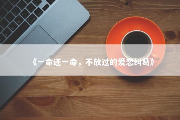 《一命还一命，不放过的爱恋纠葛》