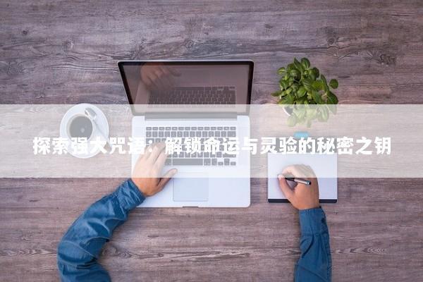 探索强大咒语：解锁命运与灵验的秘密之钥
