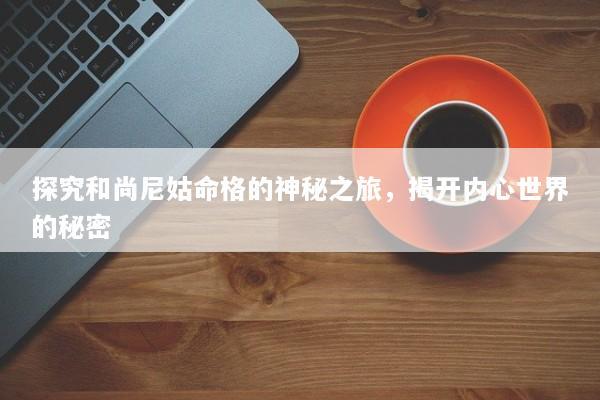 探究和尚尼姑命格的神秘之旅，揭开内心世界的秘密