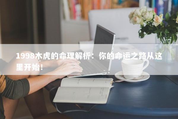 1998木虎的命理解析：你的命运之路从这里开始！