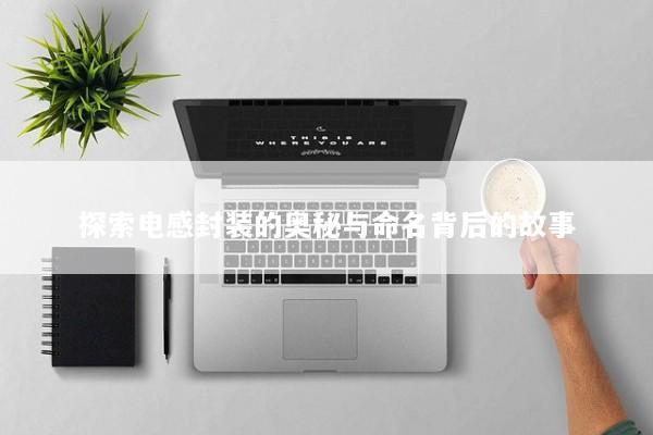 探索电感封装的奥秘与命名背后的故事
