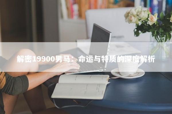 解密19900男马：命运与特质的深度解析