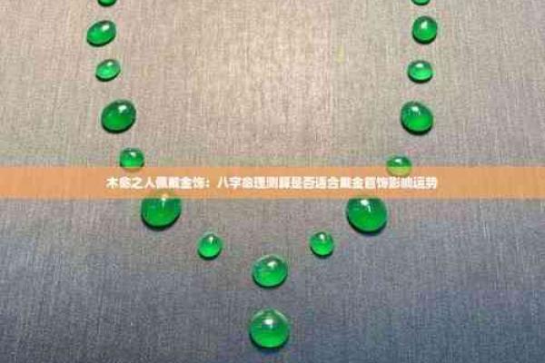 木命人士佩戴饰品禁忌：了解不可佩戴的物品，助你顺风顺水！
