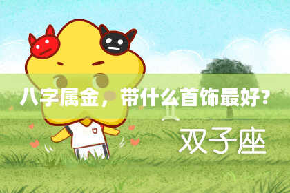 八字属金,带什么首饰最好?