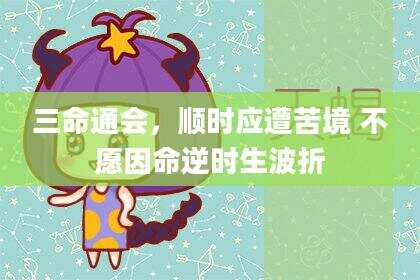 三命通会,顺时应遭苦境 不愿因命逆时生波折