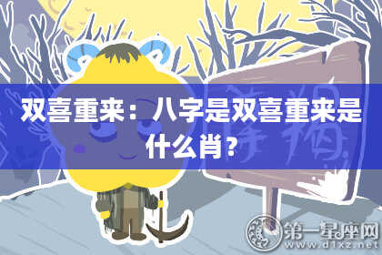双喜重来:八字是双喜重来是什么肖?