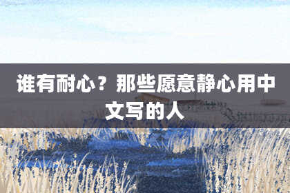 谁有耐心?那些愿意静心用中文写的人