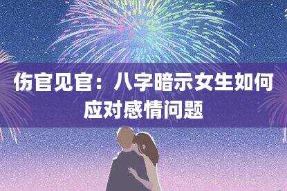 伤官见官:八字暗示女生如何应对感情问题