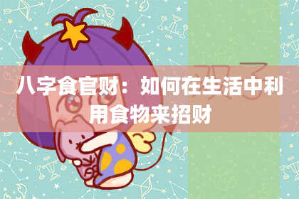 八字食官财:如何在生活中利用食物来招财