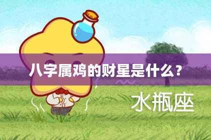八字属鸡的财星是什么?