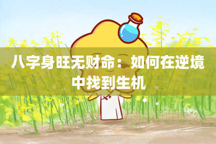 八字身旺无财命:如何在逆境中找到生机