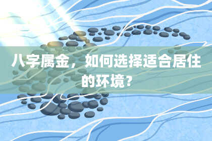 八字属金,如何选择适合居住的环境?