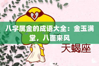 八字属金的成语大全:金玉满堂,八面来风