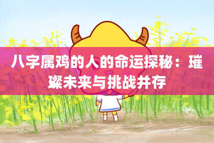 八字属鸡的人的命运探秘:璀璨未来与挑战并存